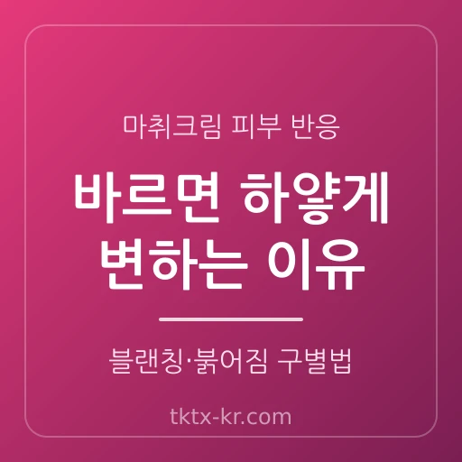 마취크림 바르면 피부가 하얗게 변해요 – 블랜칭 현상과 붉어짐, 정상 반응 구별법 완벽 가이드