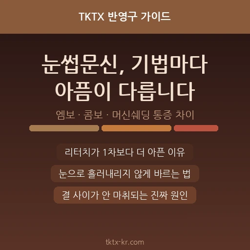 눈썹문신 마취크림 완벽 가이드 – 엠보·콤보·머신쉐딩 기법별 통증 차이와 리터치가 더 아픈 이유